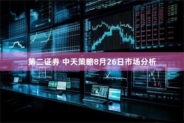 第二证券 中天策略8月26日市场分析