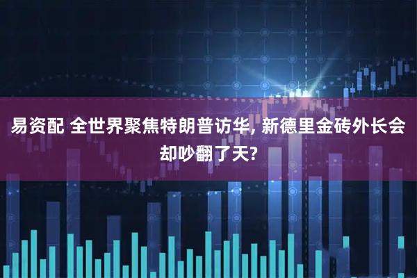 易资配 全世界聚焦特朗普访华, 新德里金砖外长会却吵翻了天?