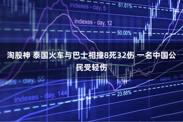 淘股神 泰国火车与巴士相撞8死32伤 一名中国公民受轻伤