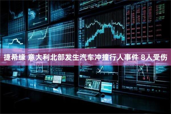 捷希缘 意大利北部发生汽车冲撞行人事件 8人受伤