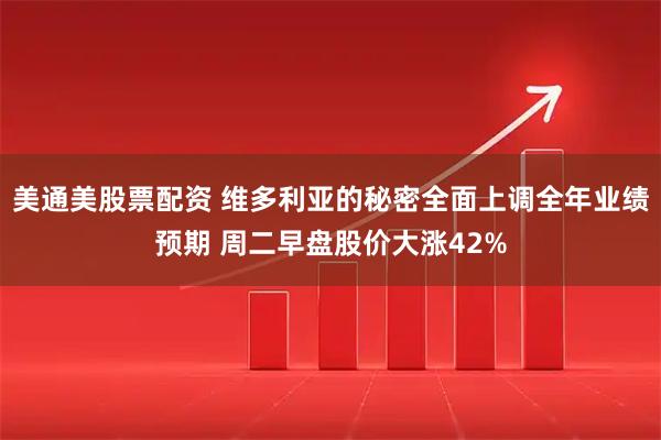 美通美股票配资 维多利亚的秘密全面上调全年业绩预期 周二早盘股价大涨42%
