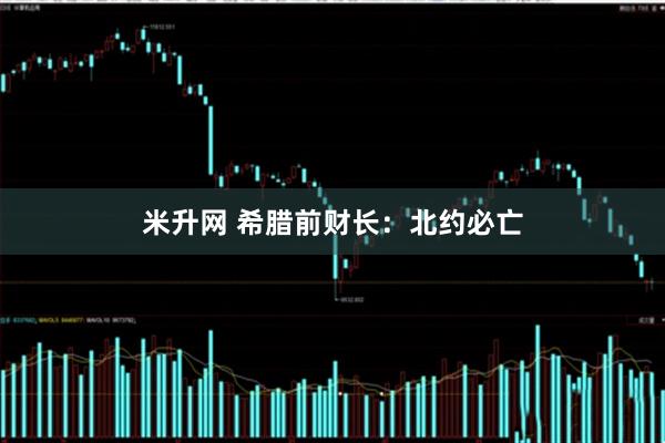 米升网 希腊前财长：北约必亡