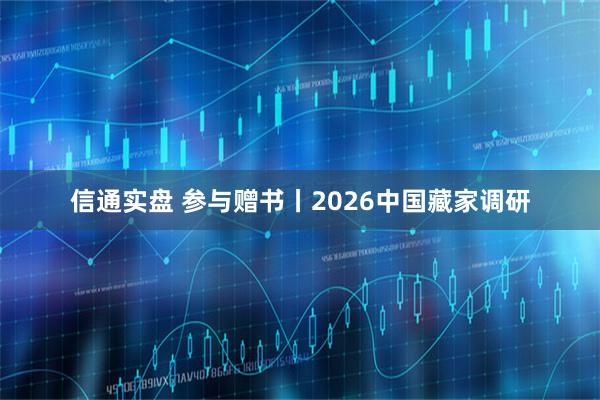 信通实盘 参与赠书丨2026中国藏家调研